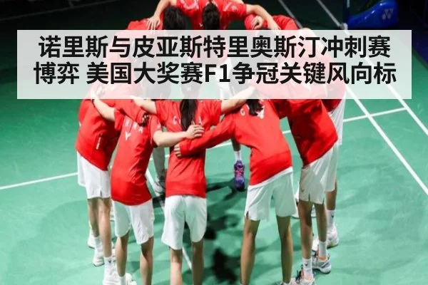 诺里斯与皮亚斯特里奥斯汀冲刺赛博弈 美国大奖赛F1争冠关键风向标